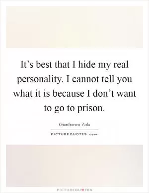 It’s best that I hide my real personality. I cannot tell you what it is because I don’t want to go to prison Picture Quote #1
