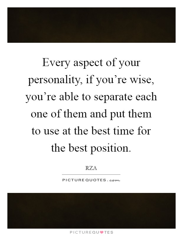 Every aspect of your personality, if you're wise, you're able to separate each one of them and put them to use at the best time for the best position. Picture Quote #1