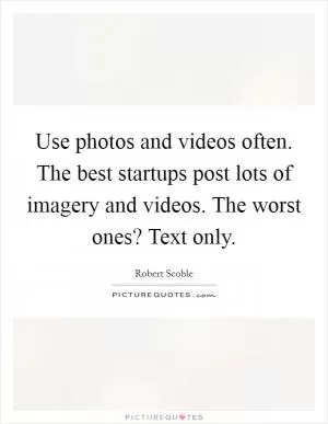 Use photos and videos often. The best startups post lots of imagery and videos. The worst ones? Text only Picture Quote #1
