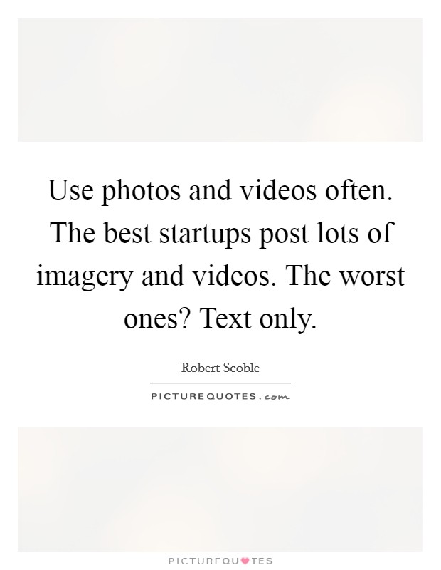 Use photos and videos often. The best startups post lots of imagery and videos. The worst ones? Text only. Picture Quote #1