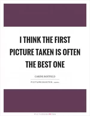 I think the first picture taken is often the best one Picture Quote #1