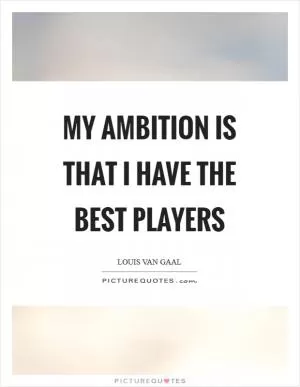 My ambition is that I have the best players Picture Quote #1