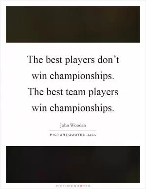 The best players don’t win championships. The best team players win championships Picture Quote #1