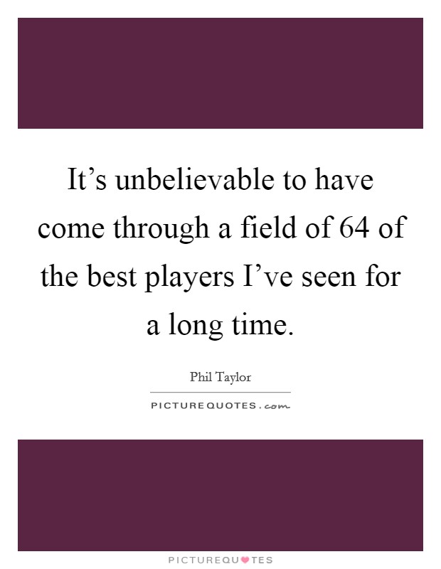 It's unbelievable to have come through a field of 64 of the best players I've seen for a long time. Picture Quote #1
