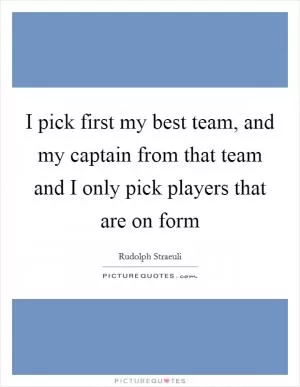 I pick first my best team, and my captain from that team and I only pick players that are on form Picture Quote #1