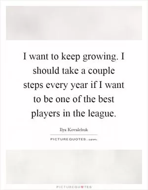 I want to keep growing. I should take a couple steps every year if I want to be one of the best players in the league Picture Quote #1