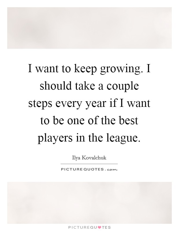 I want to keep growing. I should take a couple steps every year if I want to be one of the best players in the league. Picture Quote #1