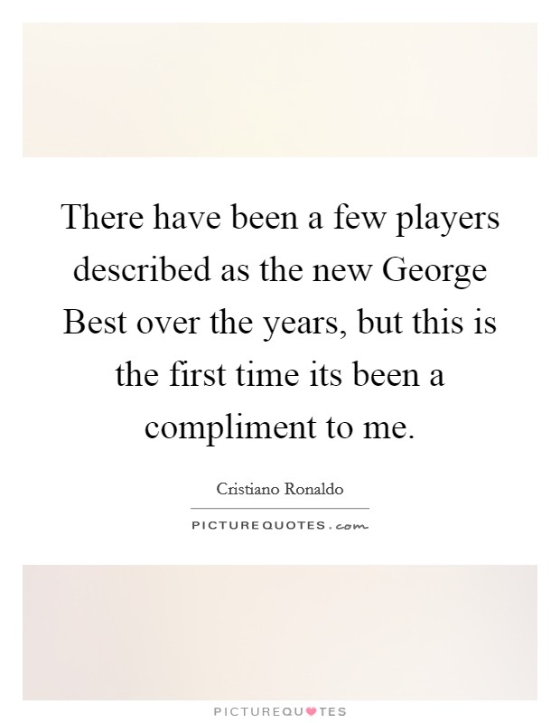 There have been a few players described as the new George Best over the years, but this is the first time its been a compliment to me. Picture Quote #1