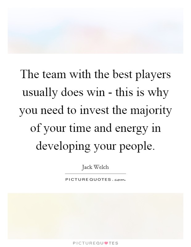 The team with the best players usually does win - this is why you need to invest the majority of your time and energy in developing your people. Picture Quote #1