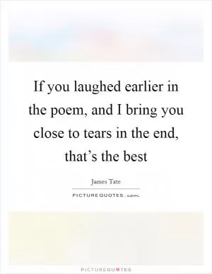 If you laughed earlier in the poem, and I bring you close to tears in the end, that’s the best Picture Quote #1