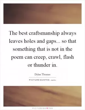 The best craftsmanship always leaves holes and gaps... so that something that is not in the poem can creep, crawl, flash or thunder in Picture Quote #1