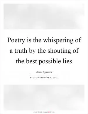 Poetry is the whispering of a truth by the shouting of the best possible lies Picture Quote #1