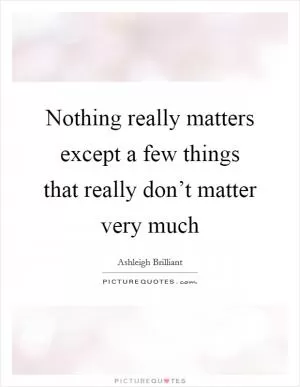 Nothing really matters except a few things that really don’t matter very much Picture Quote #1
