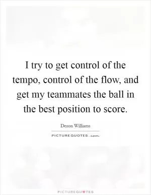 I try to get control of the tempo, control of the flow, and get my teammates the ball in the best position to score Picture Quote #1