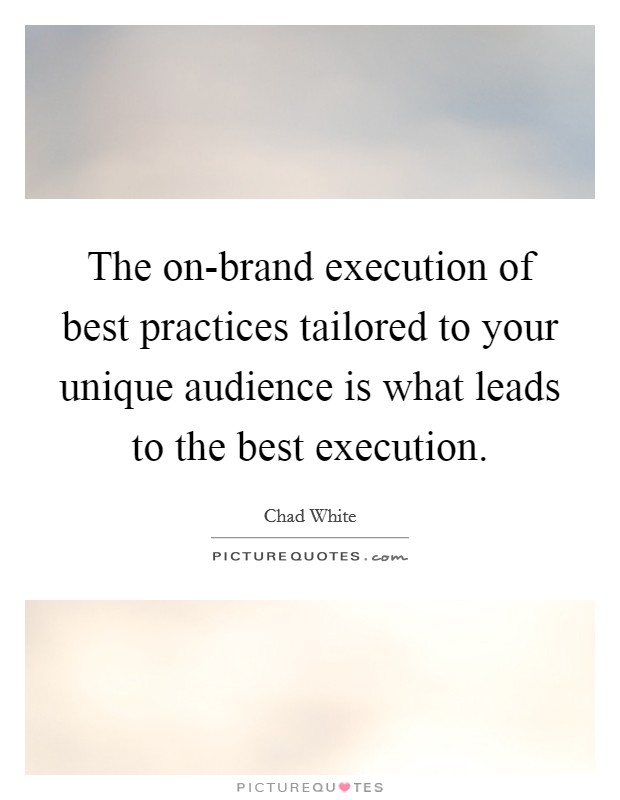 The on-brand execution of best practices tailored to your unique audience is what leads to the best execution. Picture Quote #1