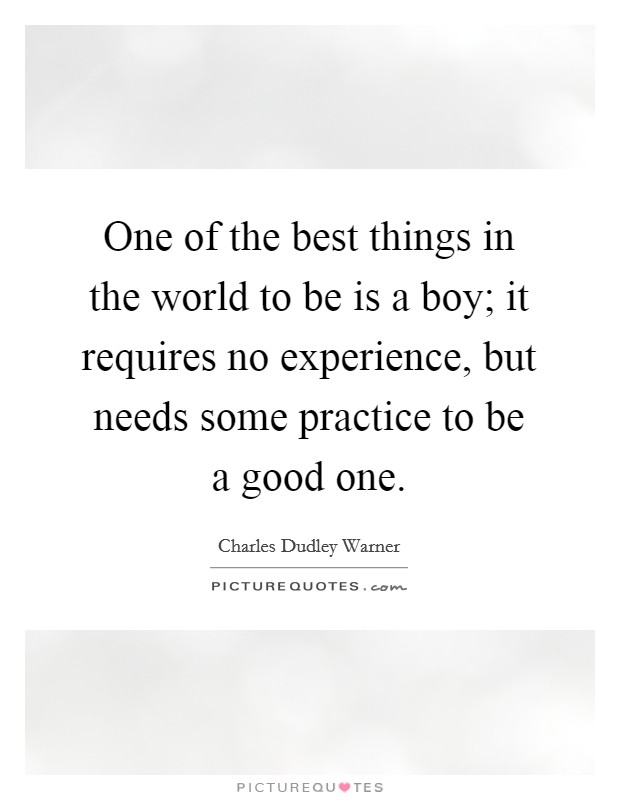 One of the best things in the world to be is a boy; it requires no experience, but needs some practice to be a good one. Picture Quote #1