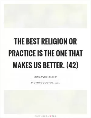 The best religion or practice is the one that makes us better. (42) Picture Quote #1