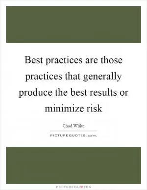 Best practices are those practices that generally produce the best results or minimize risk Picture Quote #1