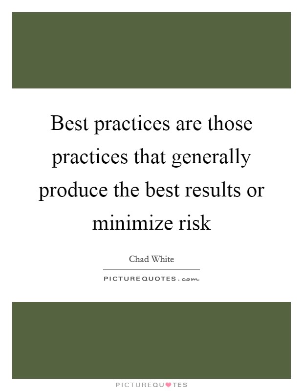 Best practices are those practices that generally produce the best results or minimize risk Picture Quote #1