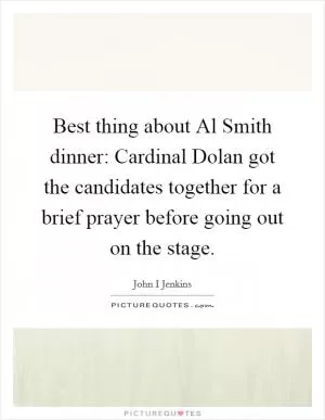 Best thing about Al Smith dinner: Cardinal Dolan got the candidates together for a brief prayer before going out on the stage Picture Quote #1