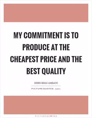 My commitment is to produce at the cheapest price and the best quality Picture Quote #1