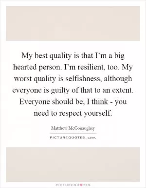 My best quality is that I’m a big hearted person. I’m resilient, too. My worst quality is selfishness, although everyone is guilty of that to an extent. Everyone should be, I think - you need to respect yourself Picture Quote #1