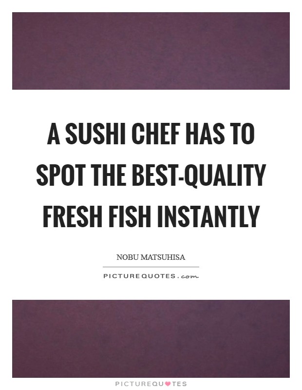 A sushi chef has to spot the best-quality fresh fish instantly Picture Quote #1