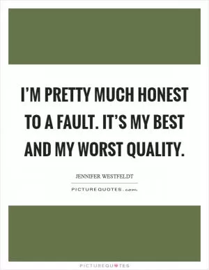 I’m pretty much honest to a fault. It’s my best and my worst quality Picture Quote #1