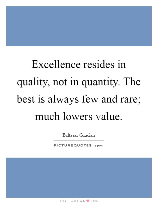 Excellence resides in quality, not in quantity. The best is always few and rare; much lowers value. Picture Quote #1