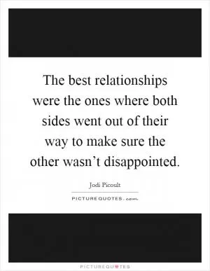 The best relationships were the ones where both sides went out of their way to make sure the other wasn’t disappointed Picture Quote #1