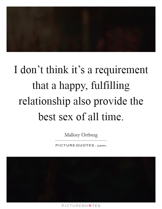 I don't think it's a requirement that a happy, fulfilling relationship also provide the best sex of all time. Picture Quote #1