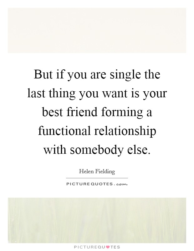 But if you are single the last thing you want is your best friend forming a functional relationship with somebody else. Picture Quote #1
