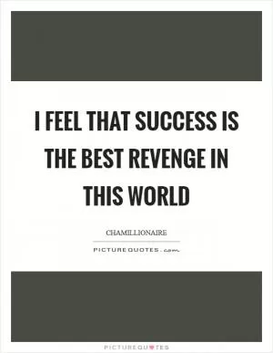 I feel that success is the best revenge in this world Picture Quote #1