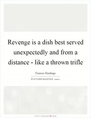 Revenge is a dish best served unexpectedly and from a distance - like a thrown trifle Picture Quote #1