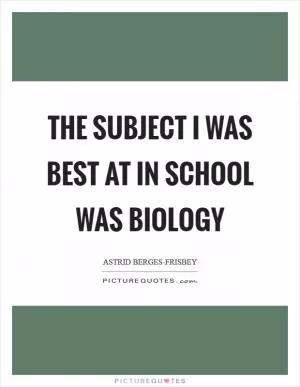 The subject I was best at in school was biology Picture Quote #1