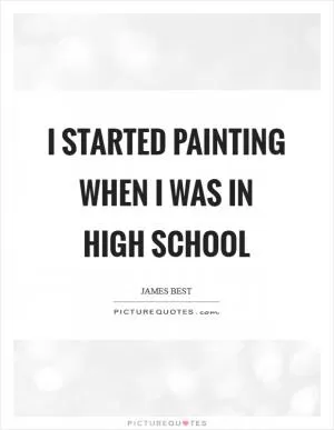 I started painting when I was in high school Picture Quote #1