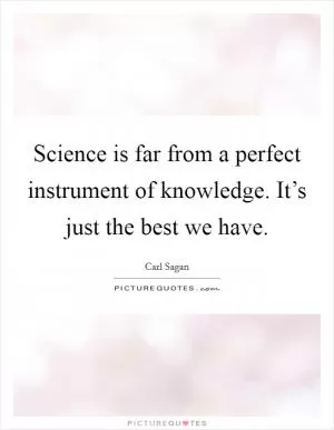 Science is far from a perfect instrument of knowledge. It’s just the best we have Picture Quote #1