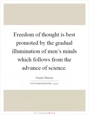 Freedom of thought is best promoted by the gradual illumination of men’s minds which follows from the advance of science Picture Quote #1