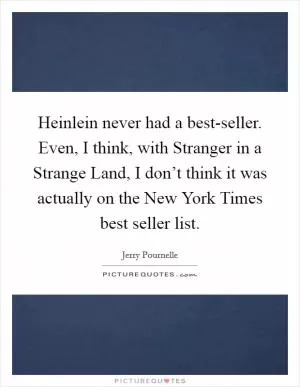 Heinlein never had a best-seller. Even, I think, with Stranger in a Strange Land, I don’t think it was actually on the New York Times best seller list Picture Quote #1
