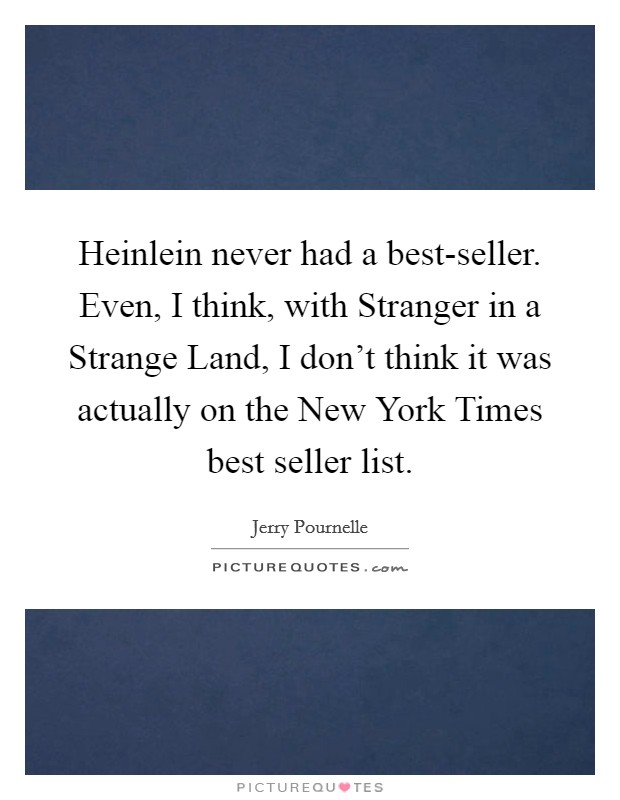 Heinlein never had a best-seller. Even, I think, with Stranger in a Strange Land, I don't think it was actually on the New York Times best seller list. Picture Quote #1