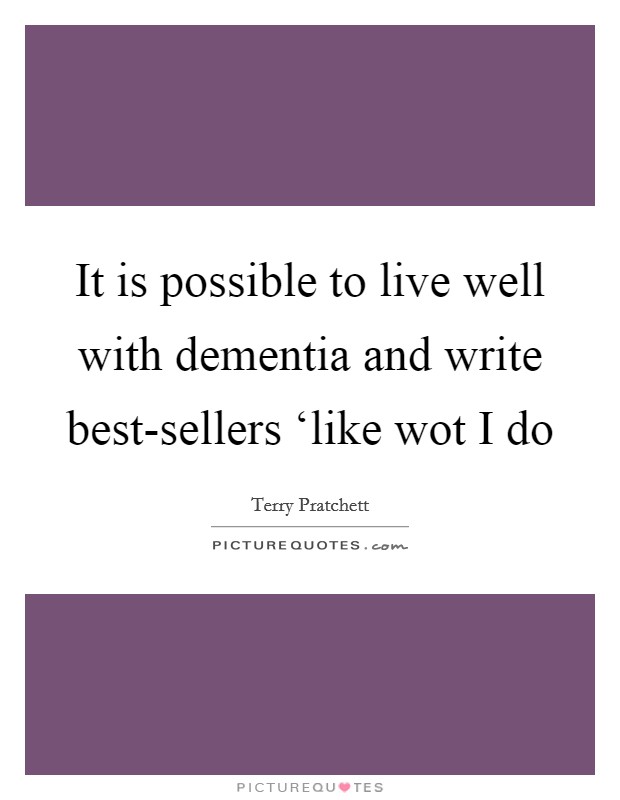 It is possible to live well with dementia and write best-sellers ‘like wot I do Picture Quote #1