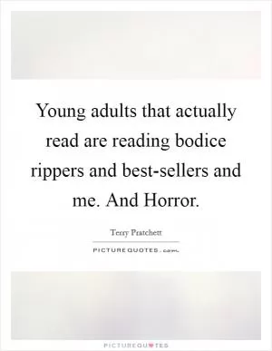Young adults that actually read are reading bodice rippers and best-sellers and me. And Horror Picture Quote #1