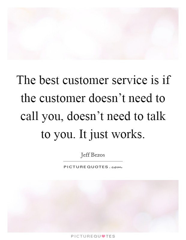 The best customer service is if the customer doesn't need to call you, doesn't need to talk to you. It just works. Picture Quote #1