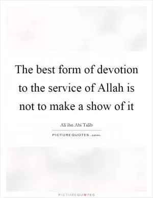 The best form of devotion to the service of Allah is not to make a show of it Picture Quote #1