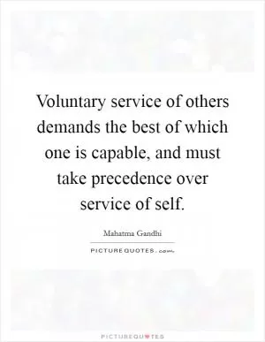 Voluntary service of others demands the best of which one is capable, and must take precedence over service of self Picture Quote #1