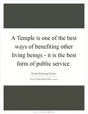 A Temple is one of the best ways of benefiting other living beings - it is the best form of public service Picture Quote #1