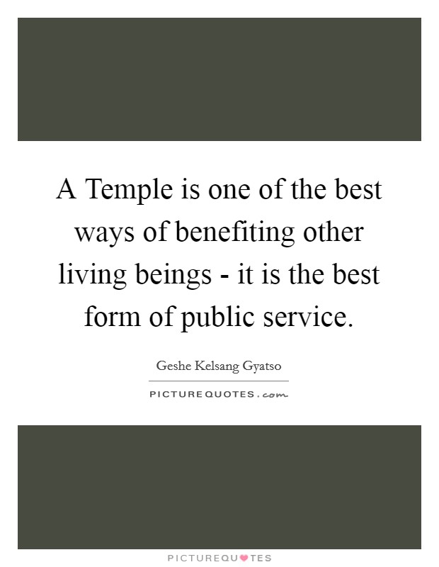 A Temple is one of the best ways of benefiting other living beings - it is the best form of public service. Picture Quote #1