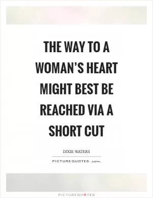 The way to a woman’s heart might best be reached via a short cut Picture Quote #1