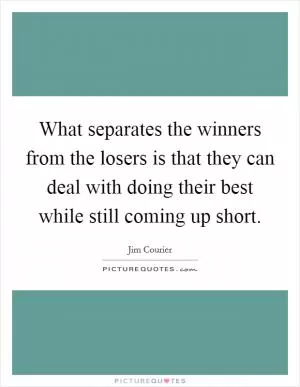 What separates the winners from the losers is that they can deal with doing their best while still coming up short Picture Quote #1
