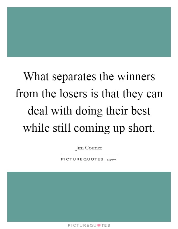 What separates the winners from the losers is that they can deal with doing their best while still coming up short. Picture Quote #1